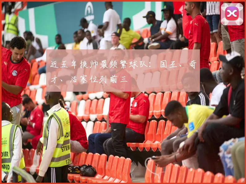 近五年换帅最频繁球队：国王、奇才、活塞位列前三