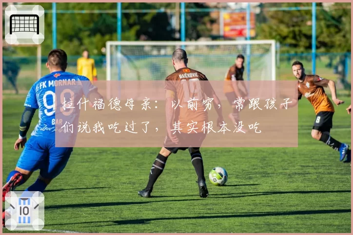 拉什福德母亲：以前穷，常跟孩子们说我吃过了，其实根本没吃
