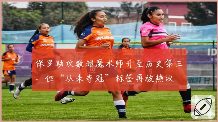 保罗助攻数超魔术师升至历史第三，但“从未夺冠”标签再被热议