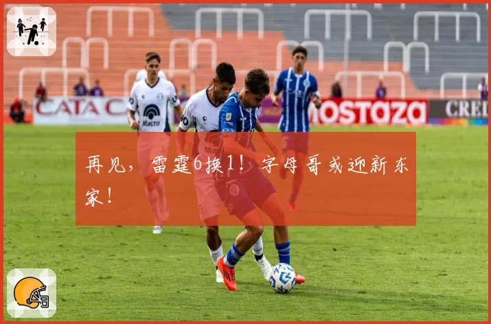 再见，雷霆6换1！字母哥或迎新东家！