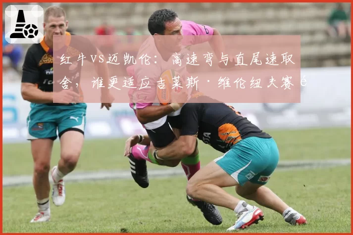 红牛vs迈凯伦：高速弯与直尾速取舍，谁更适应吉莱斯·维伦纽夫赛道