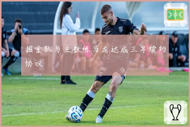 掘金队与主教练马龙达成三年续约协议
