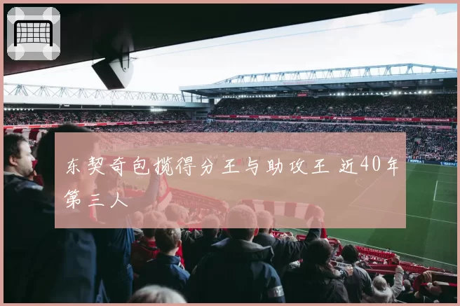 东契奇包揽得分王与助攻王 近40年第三人