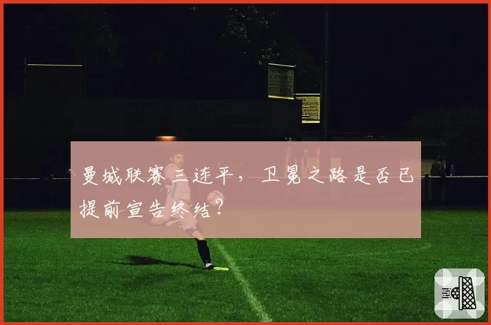 曼城联赛三连平,卫冕之路是否已提前宣告终结?