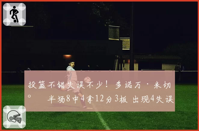 投篮不错失误不少！多诺万·米切尔半场8中4拿12分3板 出现4失误