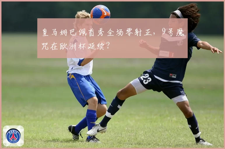 皇马姆巴佩首秀全场零射正，9号魔咒在欧洲杯延续？