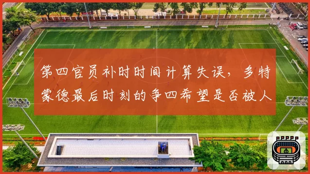 第四官员补时时间计算失误,多特蒙德最后时刻的争四希望是否被人为扼杀?