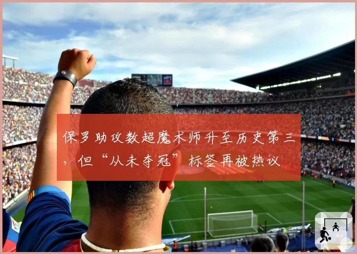 保罗助攻数超魔术师升至历史第三，但“从未夺冠”标签再被热议