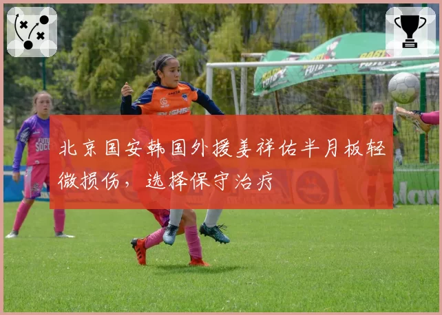 北京国安韩国外援姜祥佑半月板轻微损伤,选择保守治疗