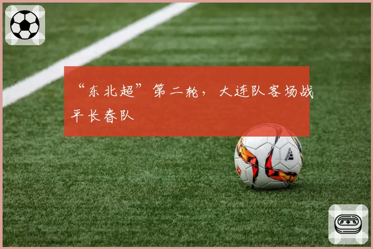 “东北超”第二轮，大连队客场战平长春队