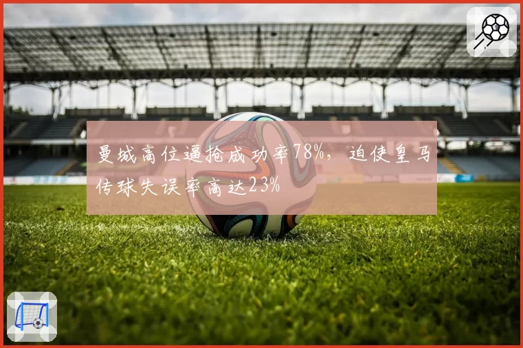 曼城高位逼抢成功率78%，迫使皇马传球失误率高达23%
