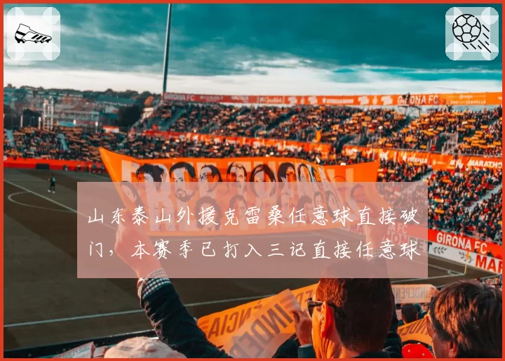山东泰山外援克雷桑任意球直接破门，本赛季已打入三记直接任意球