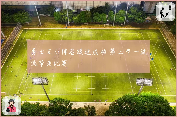 勇士五小阵容提速成功 第三节一波流带走比赛