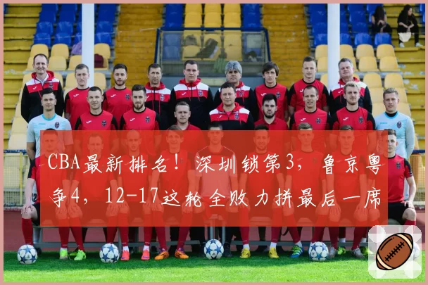 CBA最新排名!深圳锁第3,鲁京粤争4,12-17这轮全败力拼最后一席