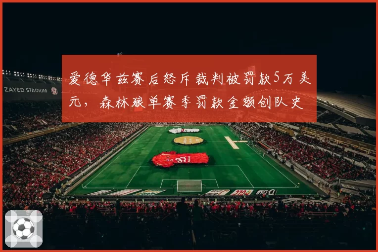 爱德华兹赛后怒斥裁判被罚款5万美元，森林狼单赛季罚款金额创队史纪录